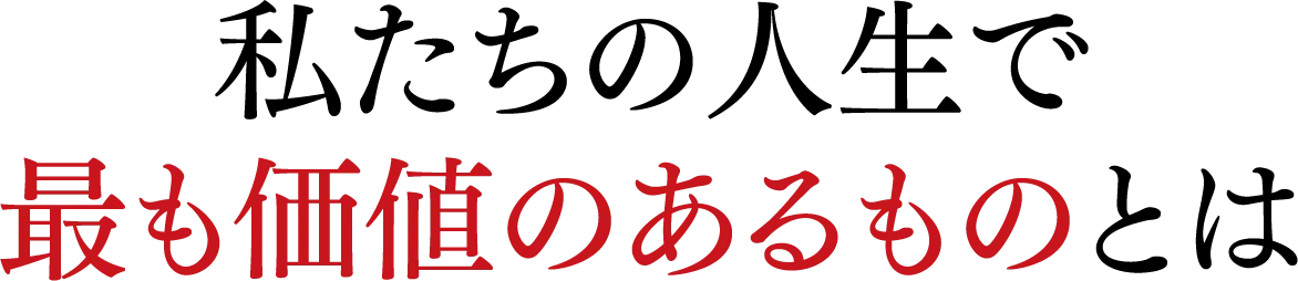 私たちの人生で最も価値のあるものとは