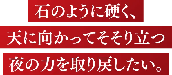 石のように硬く、天に向かってそそり立つ夜の力を取り戻したい。