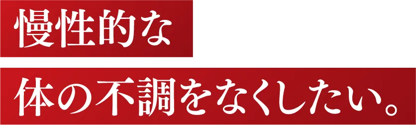 慢性的な体の不調をなくしたい。