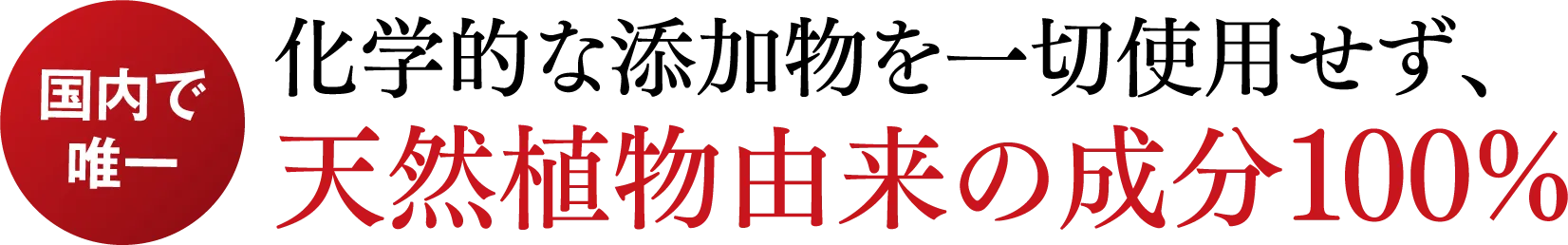 【国内で唯一】化学的な添加物を一切使用せず、天然植物由来の成分100%